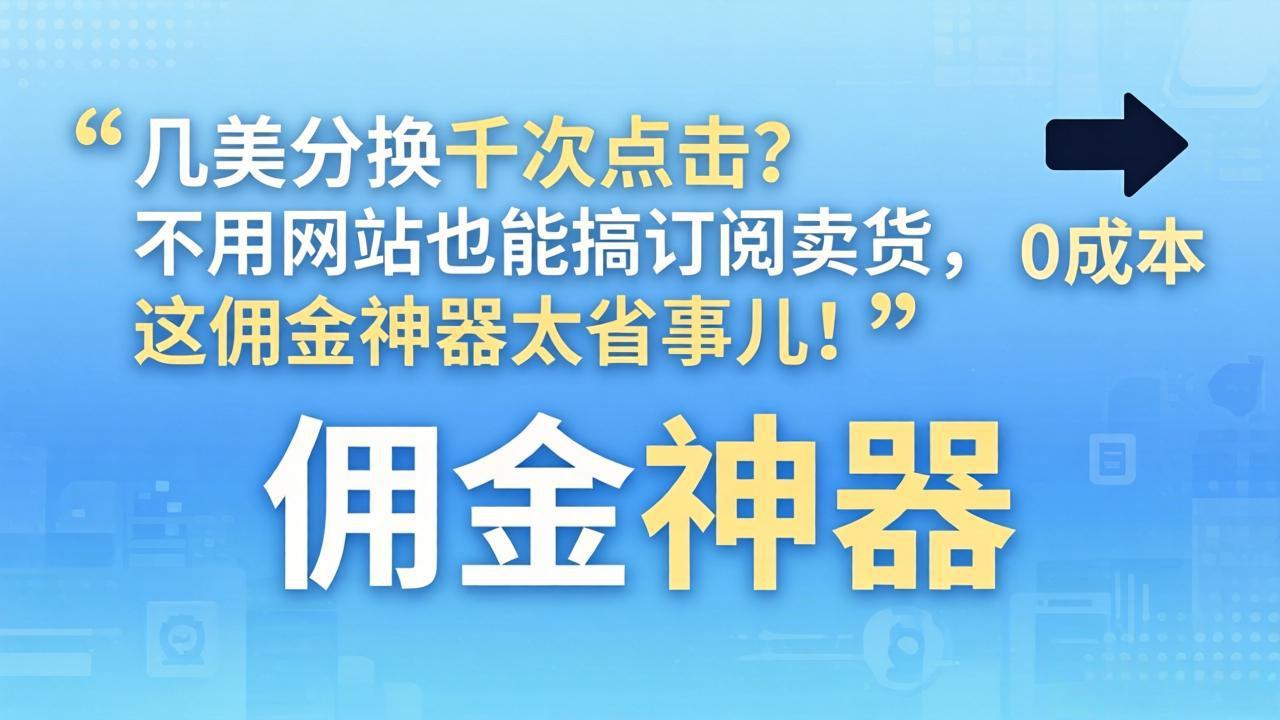 几美分换千次点击?不用网站也能搞订阅卖货,这佣金神器太省事儿!-91搞钱