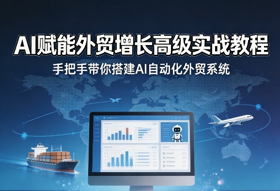 AI赋能外贸增长高级实战教程,手把手带你搭建AI自动化外贸系统-91搞钱