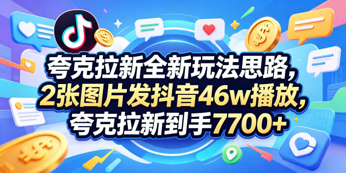 夸克拉新全新玩法思路，2张图片发抖音46w播放，夸克拉新到手7700+，3385字完整教程附上【付费文章】-91搞钱