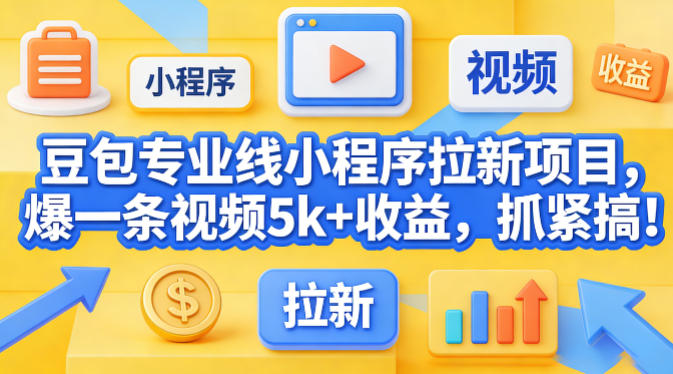 豆包专业线小程序拉新项目,爆一条视频就是5k+收益,抓紧搞这个-91搞钱