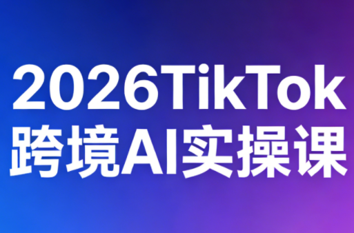 2026TikTok跨境AI实操课-91搞钱