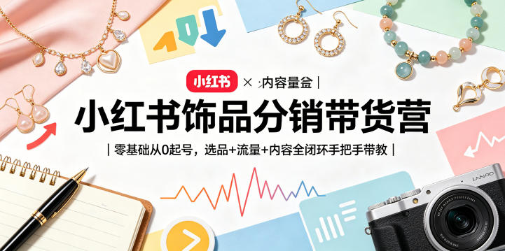 小红书饰品分销带货营｜零基础从0起号，选品+流量+内容全闭环手把手带教-91搞钱