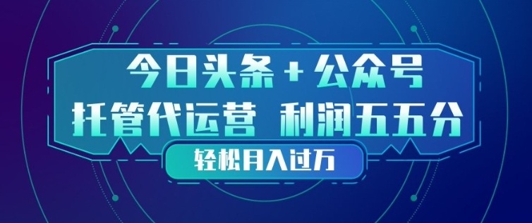 今日头条+公众号双重代运营模式,每天花费十分钟发布,单日稳定变现3张+【揭秘】-91搞钱