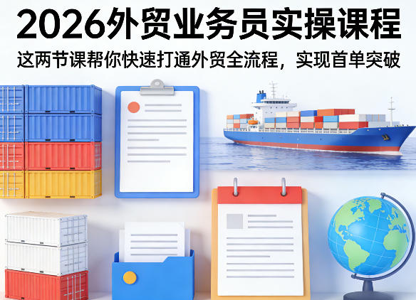 2026外贸业务员实操课程，这两节课帮你快速打通外贸全流程，实现首单突破-91搞钱