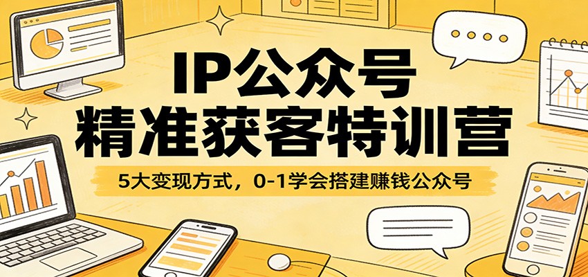 IP公众号精准获客特训营：5大变现方式，0-1学会搭建赚钱公众号-91搞钱