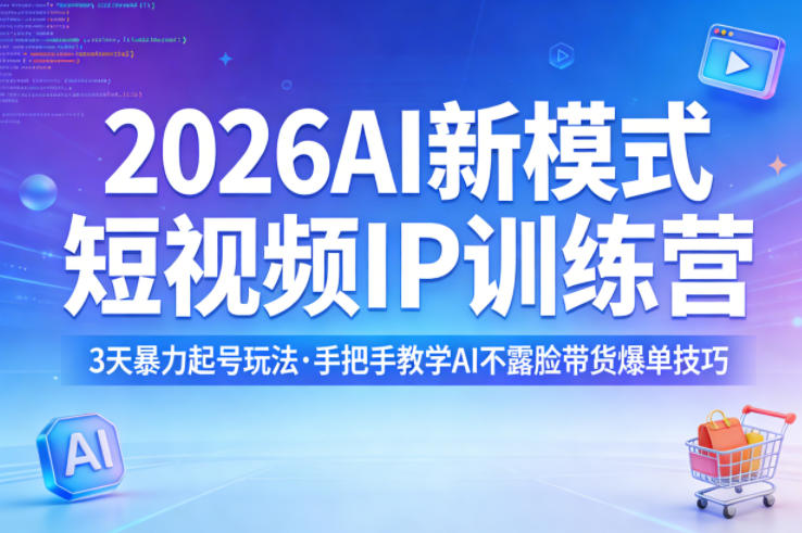 2026AI新模式短视频IP训练营,3天暴力起号玩法,手把手教学AI不露脸带货爆单技巧-91搞钱