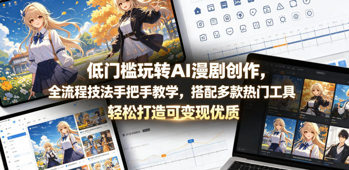 低门槛玩转AI漫剧创作，全流程技法手把手教学，搭配多款热门工具，轻松打造可变现优质作品-91搞钱