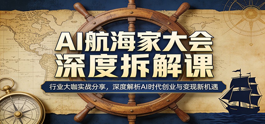 AI航海家大会深度拆解课：行业大咖实战分享，深度解析AI时代创业与变现新机遇-91搞钱