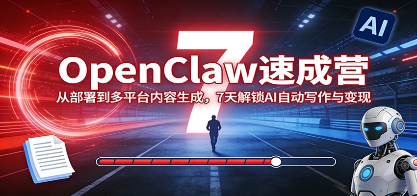 OpenClaw速成营:从部署到多平台内容生成,7天解锁AI自动写作与变现-91搞钱