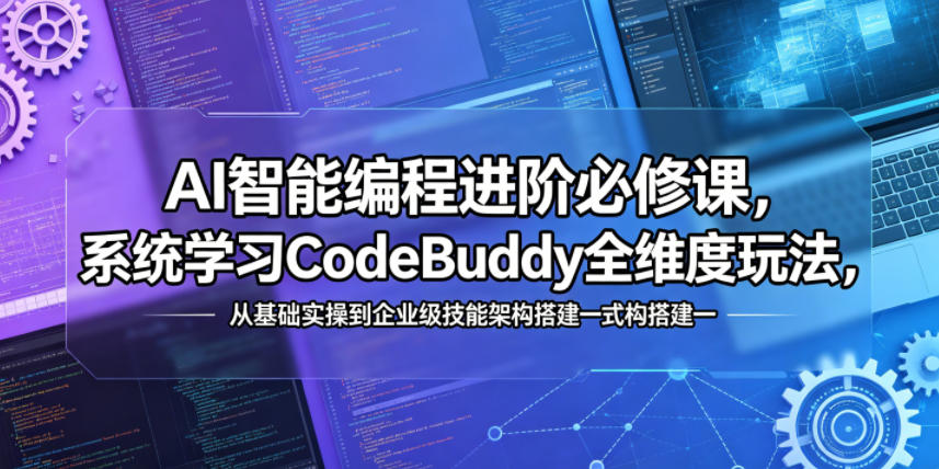 AI智能编程进阶必修课，系统学习CodeBuddy全维度玩法，从基础实操到企业级技能架构搭建一站式精通-91搞钱