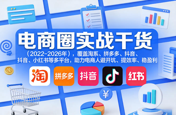 电商圈实战干货(2023-2026年)，覆盖淘系、拼多多、抖音、小红书等多平台，助力电商人避开坑、提效率、稳盈利(更新5月19日)-91搞钱