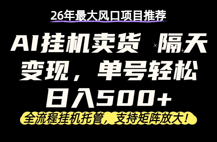 26年最新AI挂机卖货，隔天出收益，单账号轻松日入500+-91搞钱