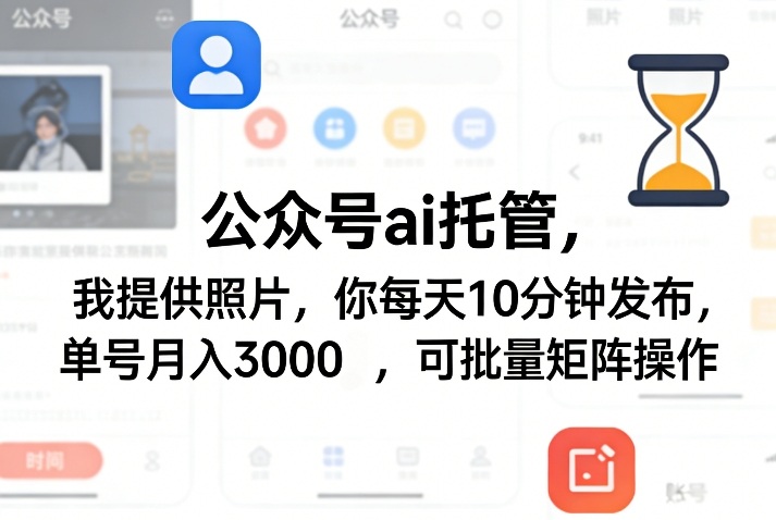 公众号ai托管，我提供照片，你每天10分钟发布，单号月入3000＋，可批量矩阵操作【揭秘】-91搞钱