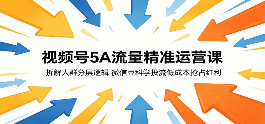 视频号5A流量精准运营课：拆解人群分层逻辑，微信豆科学投流低成本抢占红利-91搞钱
