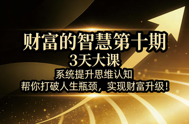 财富的智慧第十期，3天大课，系统提升思维认知，帮你打破人生瓶颈，实现财富升级！-91搞钱