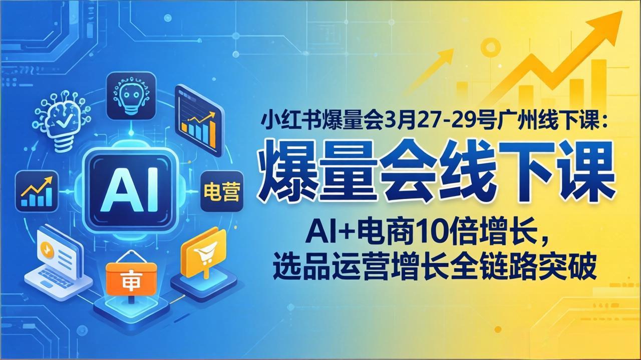 小红书爆量会3月27-29号广州线下课：AI+电商10倍增长，选品运营增长全链路突破-91搞钱