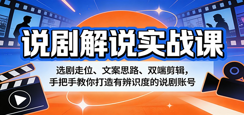 说剧解说实战课：选剧走位、文案思路、双端剪辑，手把手教你打造有辨识度的说剧账号-91搞钱