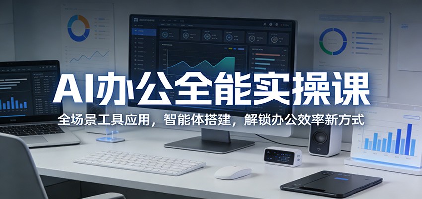 AI办公全能实操课：全场景工具应用，智能体搭建，解锁办公效率新方式-91搞钱