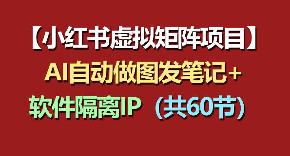 小红书虚拟矩阵项目：软件隔离IP+AI自动做图发笔记(共60节)-91搞钱