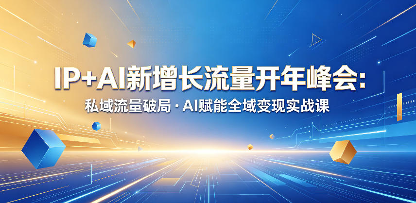 IP+AI新增长流量开年峰会：私域流量破局・AI赋能全域变现实战课-91搞钱