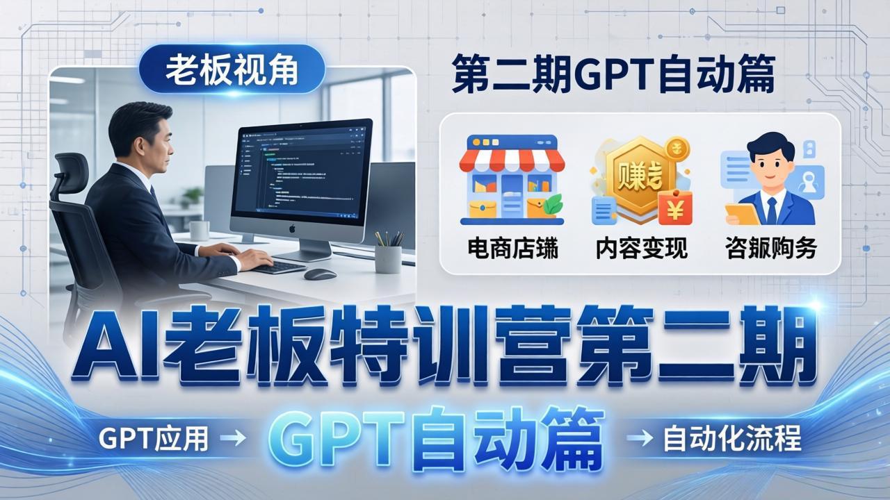 AI老板特训营第二期GPT自动篇:GPT应用+赚钱案例+自动化流程,老板AI降本增效课-91搞钱