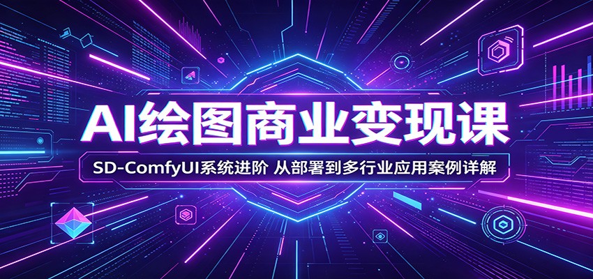 AI绘图商业变现课：SD-ComfyUI系统进阶，从部署到多行业应用案例详解-91搞钱