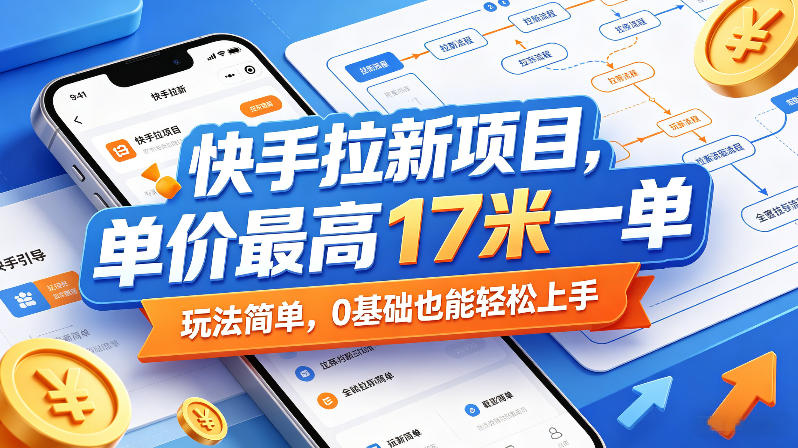 快手拉新项目，单价最高17米一单，玩法简单，0基础也能轻松上手(更新0511)-91搞钱