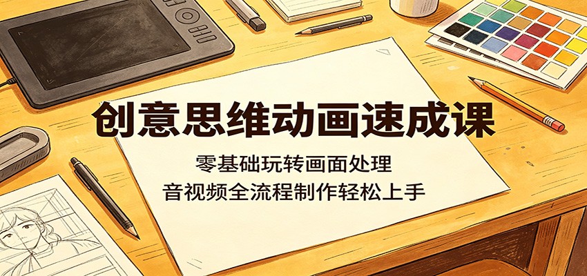 创意思维动画速成课：零基础玩转画面处理，音视频全流程制作轻松上手-91搞钱