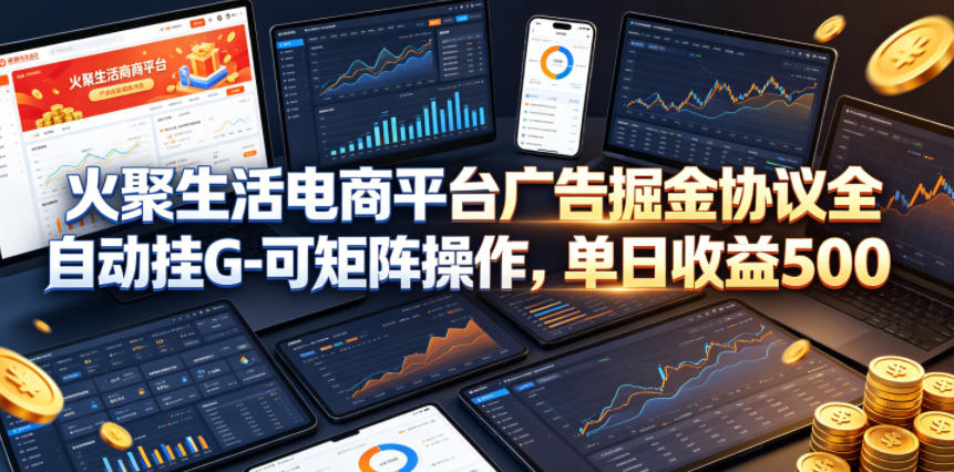 火聚生活电商平台广告掘金协议全自动挂G-可矩阵操作，单日收益5张+【揭秘】-91搞钱