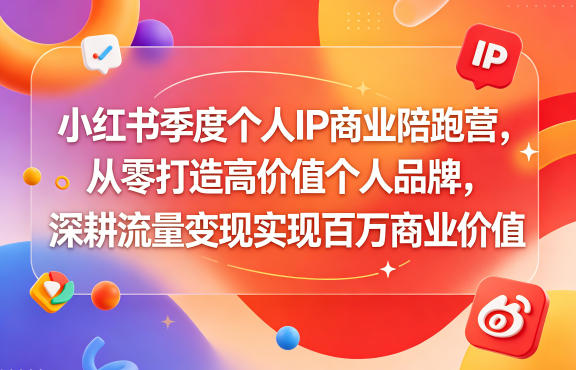 小红书季度个人IP商业陪跑营，从零打造高价值个人品牌，深耕流量变现实现百万商业价值-91搞钱