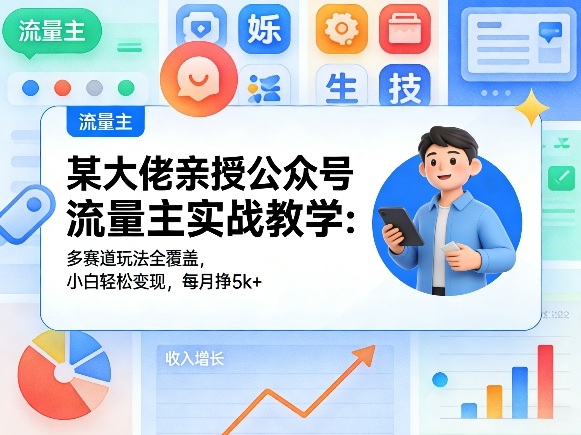 某大佬亲授公众号流量主实战教学:多赛道玩法全覆盖,小白轻松变现,每月多挣5k+-91搞钱