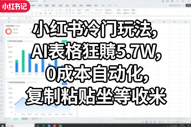 小红书冷门玩法,AI表格狂賺5.7W,0成本自动化,复制粘贴坐等收米-91搞钱