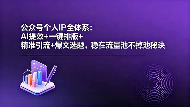 公众号个人IP全体系：AI提效+一键排版+精准引流+爆文选题，稳在流量池不掉池秘诀-91搞钱