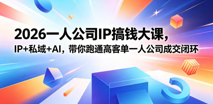2026一人公司IP搞钱大课扬州站，IP+私域+AI，带你跑通高客单一人公司成交闭环(5.15-16-17)-91搞钱