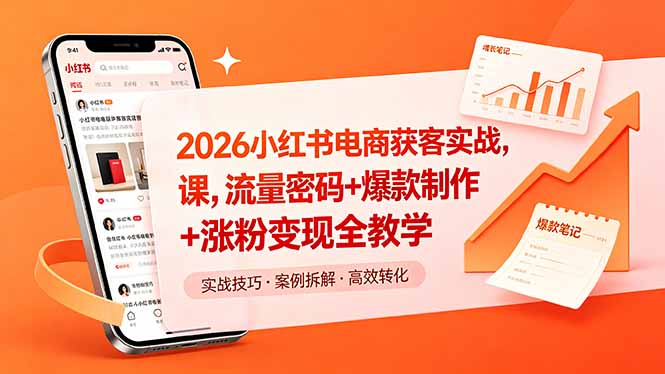 2026小红书电商获客实战课，流量密码+爆款制作+涨粉变现全教学-91搞钱