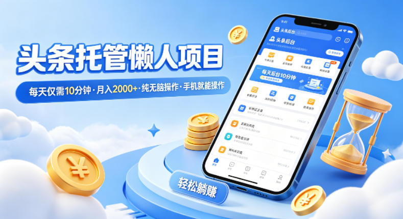 头条托管懒人项目,每天仅需10分钟,月入2000+,纯无脑操作,手机就能操作【揭秘】-91搞钱