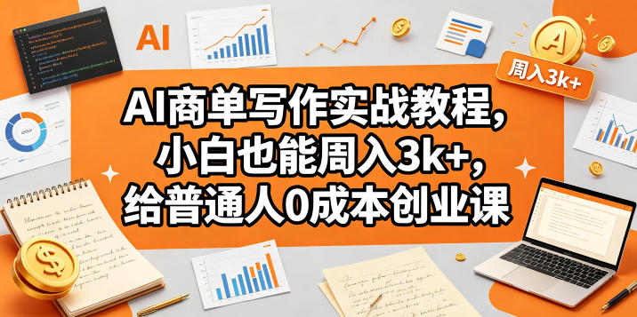 AI商单写作实战教程，小白也能周入3k+，给普通人0成本创业课-91搞钱