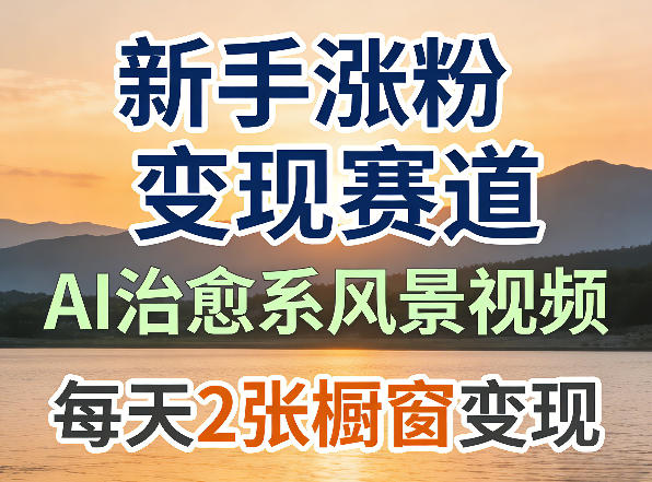 AI治愈系风景视频，新手涨粉变现赛道，橱窗变现每天2张，副业必备-91搞钱