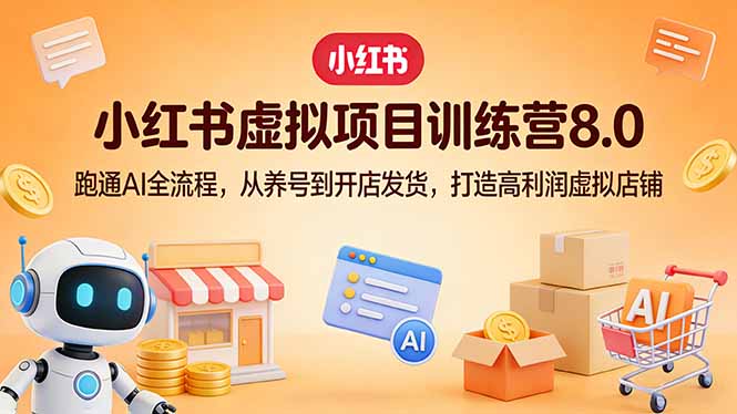 小红书虚拟项目训练营8.0：跑通AI全流程，从养号到开店发货，打造高利润虚拟店铺-91搞钱