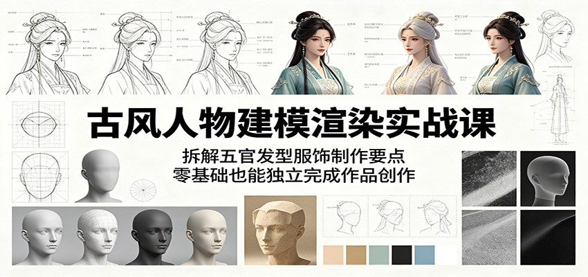 古风人物建模渲染实战课：拆解五官发型服饰制作要点，零基础也能独立完成作品创作-91搞钱