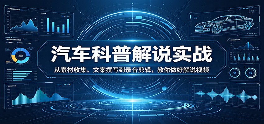 汽车科普解说实战：从素材收集、文案撰写到录音剪辑，教你做好解说视频-91搞钱