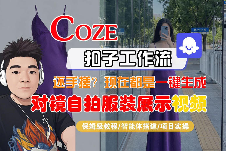 Coze智能体工作流一键生成“对镜自拍服装展示“短视频,全流程保姆级教学-91搞钱