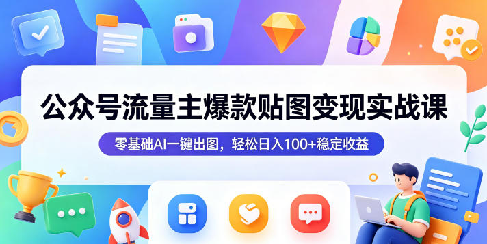 公众号流量主爆款贴图变现实战课，零基础AI一键出图，轻松日入100+稳定收益-91搞钱
