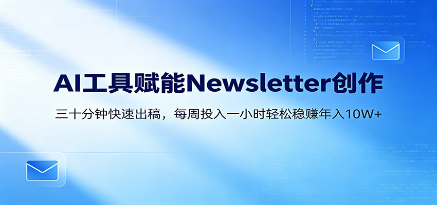 AI赋能Newsletter变现课：30分钟出内容，每周1小时年入10W+-91搞钱