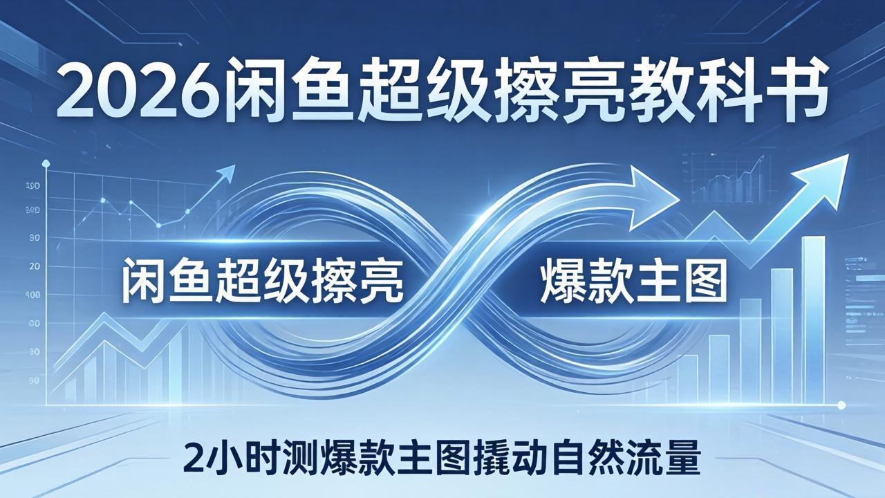 2026闲鱼超级擦亮教科书：底层逻辑出价×转化率，2小时测爆款主图撬动自然流量-91搞钱