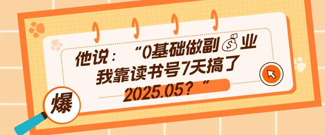 0基础做副业，靠读书号7天搞了2025.05，长期有价值的好赛道-91搞钱