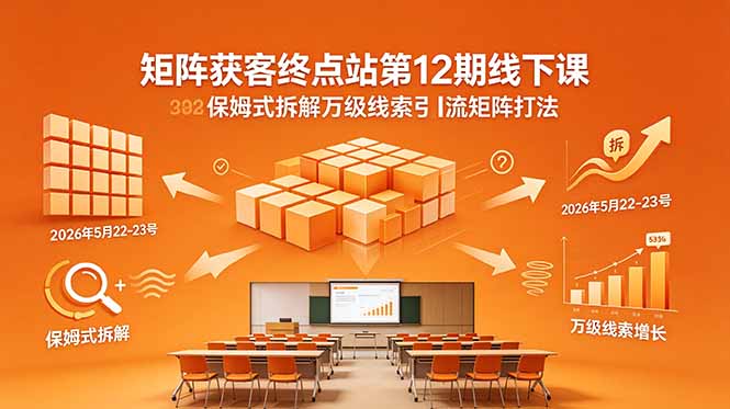 矩阵获客终点站第12期线下课 2026年5月22-23号 保姆式拆解万级线索引流矩阵打法-91搞钱