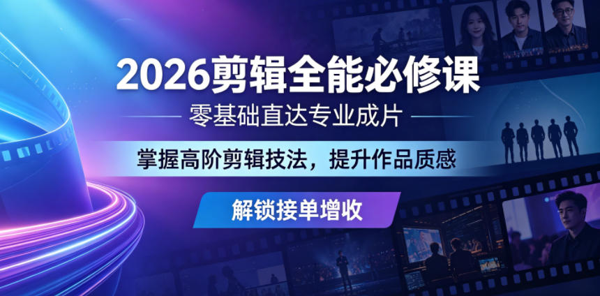 2026剪辑全能必修课，零基础直达专业成片，掌握高阶剪辑技法，提升作品质感解锁接单增收-91搞钱