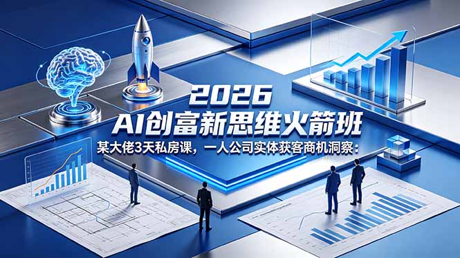 2026 AI 创富新思维火箭班：某大佬3天私房课，一人公司实体获客商机洞察-91搞钱