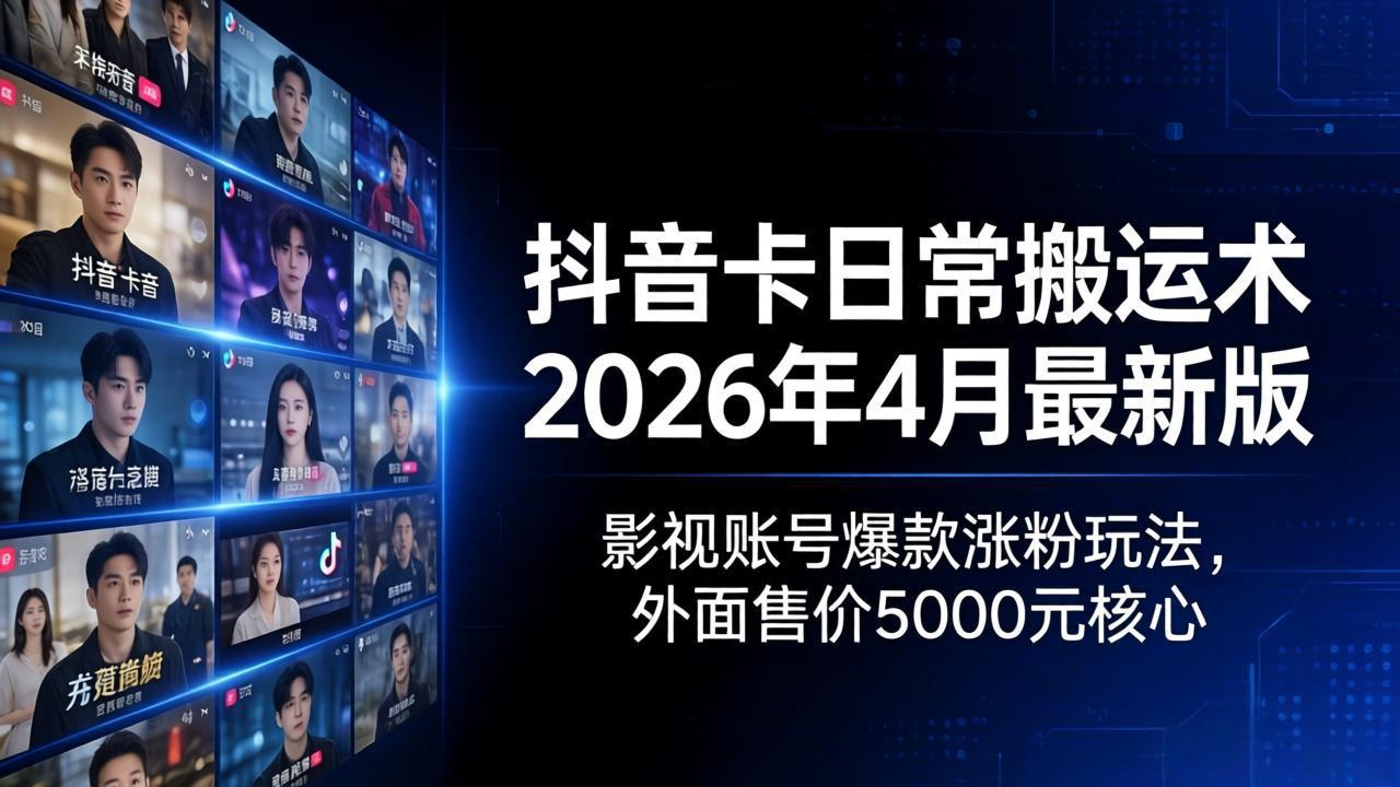 抖音卡日常搬运术2026年4月最新版：影视账号爆款涨粉玩法，外面售价5000元核心-91搞钱